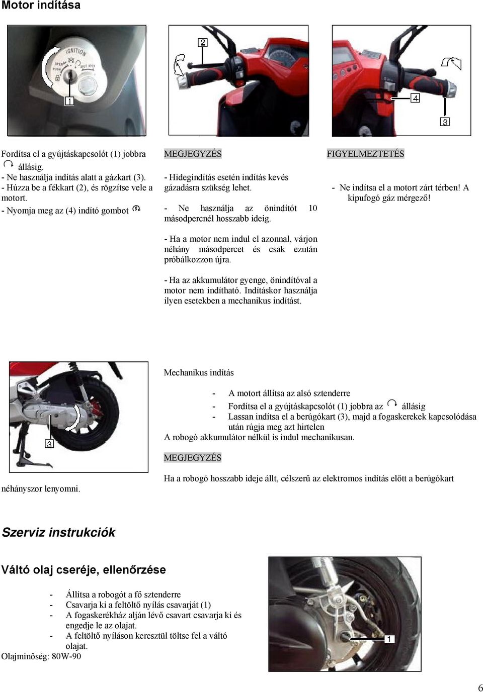 - Nyomja meg az (4) indító gombot - Ne használja az önindítót 10 másodpercnél hosszabb ideig. - Ne indítsa el a motort zárt térben! A kipufogó gáz mérgező!