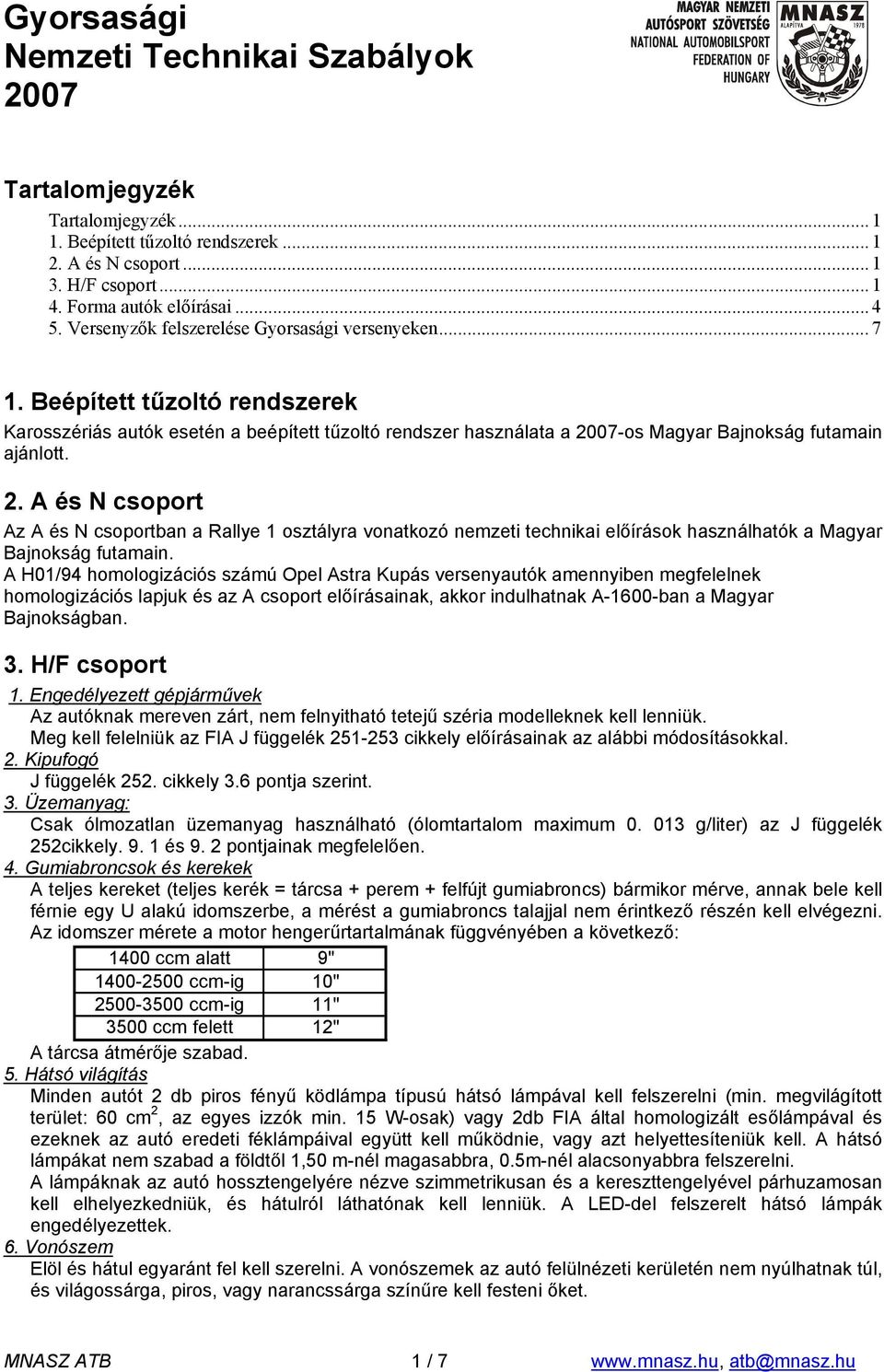 07-os Magyar Bajnokság futamain ajánlott. 2. A és N csoport Az A és N csoportban a Rallye 1 osztályra vonatkozó nemzeti technikai előírások használhatók a Magyar Bajnokság futamain.