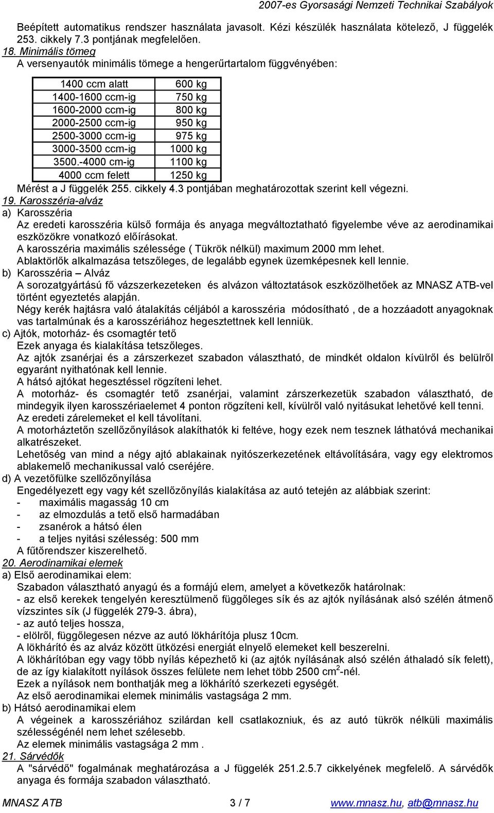 3000-3500 ccm-ig 1000 kg 3500.-4000 cm-ig 1100 kg 4000 ccm felett 1250 kg Mérést a J függelék 255. cikkely 4.3 pontjában meghatározottak szerint kell végezni. 19.