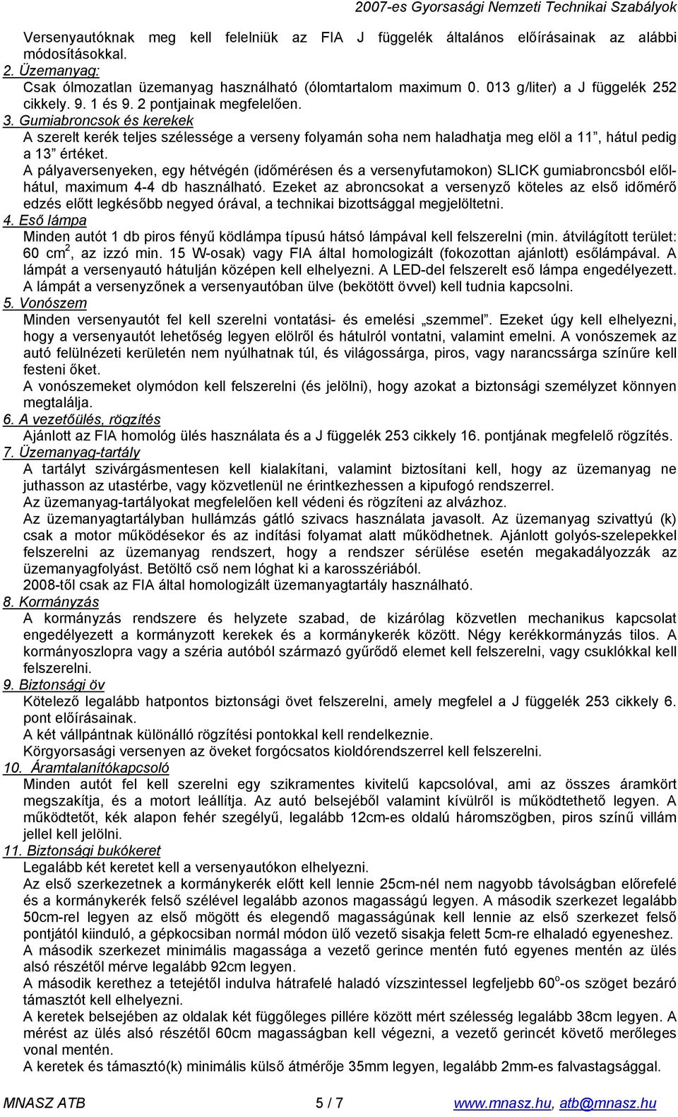 Gumiabroncsok és kerekek A szerelt kerék teljes szélessége a verseny folyamán soha nem haladhatja meg elöl a 11, hátul pedig a 13 értéket.