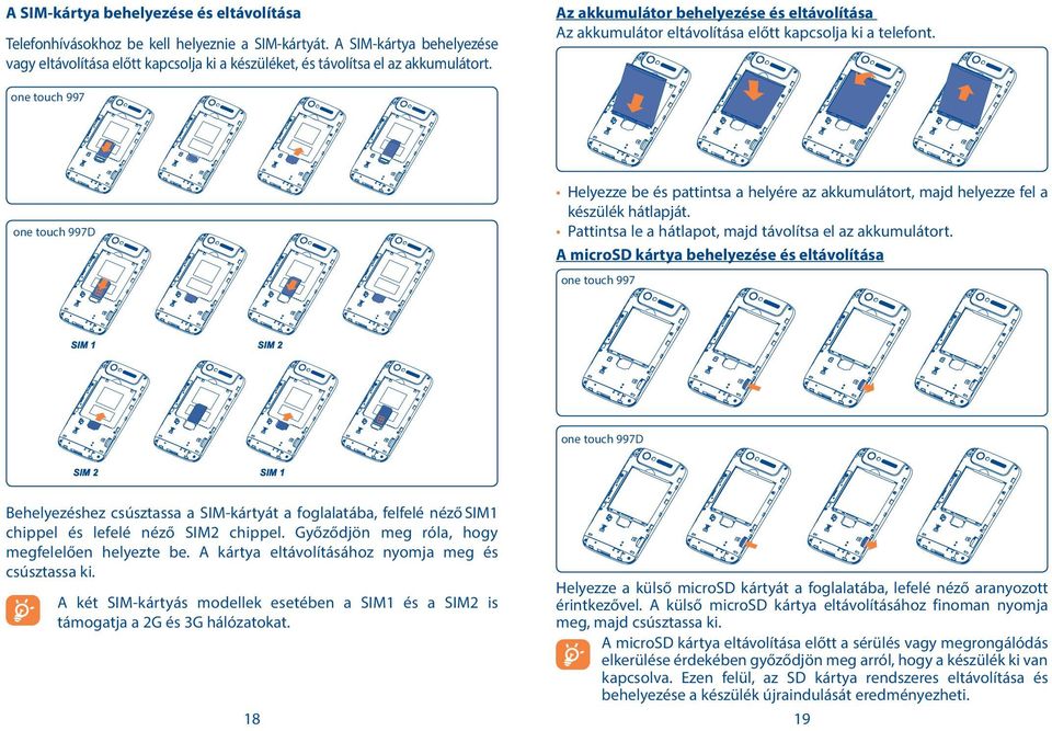 one touch 997 Helyezze be és pattintsa a helyére az akkumulátort, majd helyezze fel a készülék hátlapját. Pattintsa le a hátlapot, majd távolítsa el az akkumulátort.