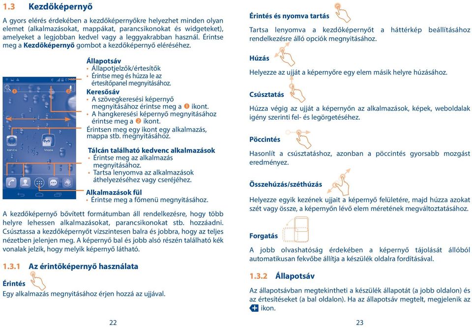 Keresősáv A szövegkeresési képernyő megnyitásához érintse meg a ikont. A hangkeresési képernyő megnyitásához érintse meg a ikont. Érintsen meg egy ikont egy alkalmazás, mappa stb. megnyitásához. Tálcán található kedvenc alkalmazások Érintse meg az alkalmazás megnyitásához.