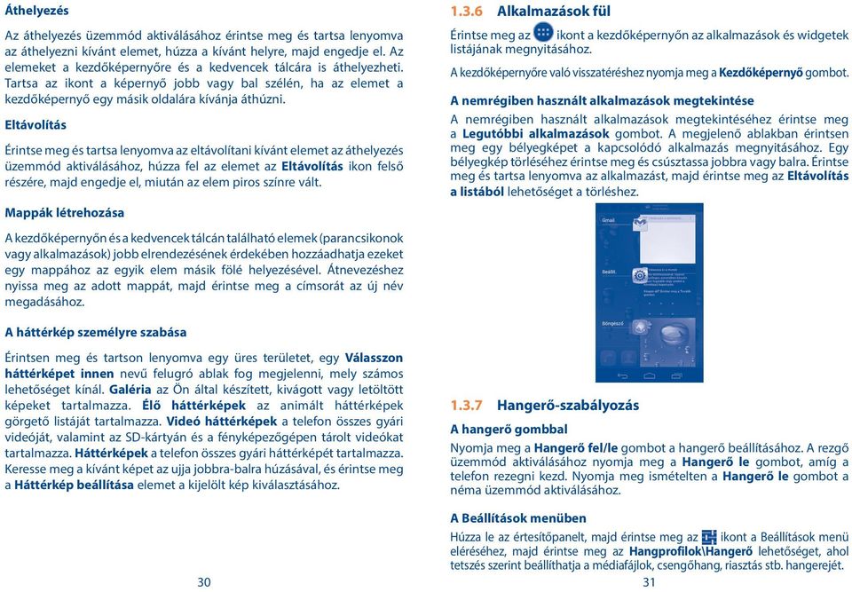 Eltávolítás Érintse meg és tartsa lenyomva az eltávolítani kívánt elemet az áthelyezés üzemmód aktiválásához, húzza fel az elemet az Eltávolítás ikon felső részére, majd engedje el, miután az elem