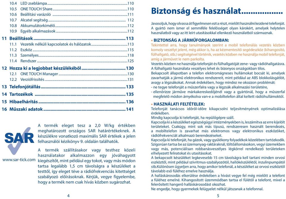 ..131 13 Telefonjótállás...133 14 Tartozékok...135 15 Hibaelhárítás...136 16 Műszaki adatok...141 www.sar-tick.com A termék eleget tesz a 2,0 W/kg értékben meghatározott országos SAR határértékeknek.