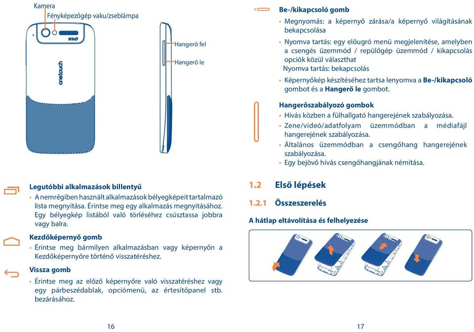 Hangerőszabályozó gombok Hívás közben a fülhallgató hangerejének szabályozása. Zene/videó/adatfolyam üzemmódban a médiafájl hangerejének szabályozása.