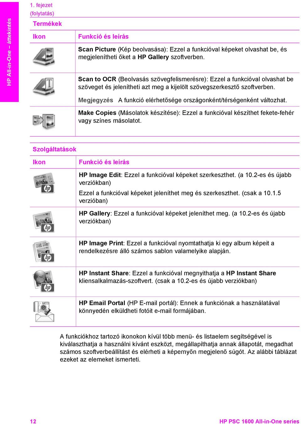 Megjegyzés A funkció elérhetősége országonként/térségenként változhat. Make Copies (Másolatok készítése): Ezzel a funkcióval készíthet fekete-fehér vagy színes másolatot.