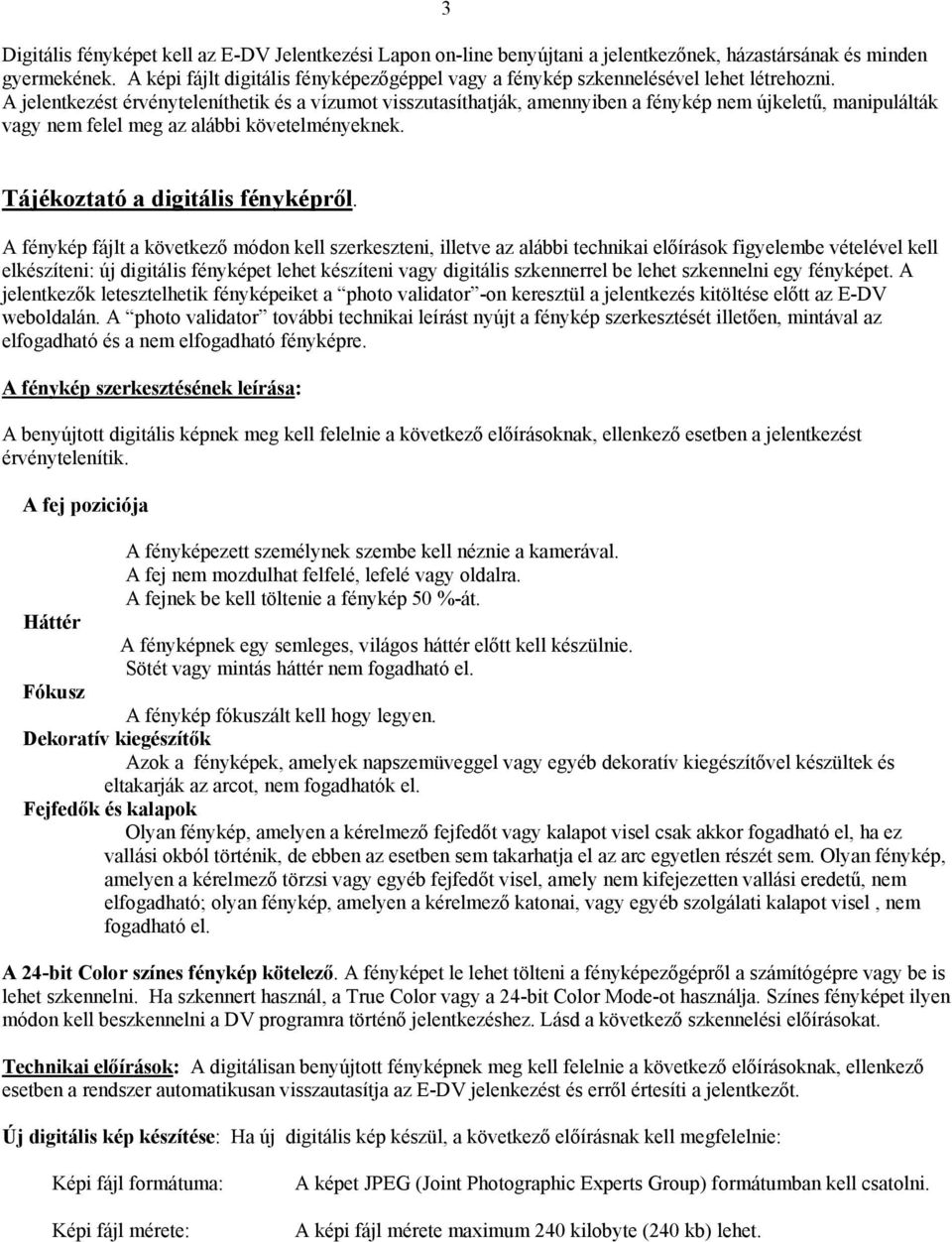 A jelentkezést érvényteleníthetik és a vízumot visszutasíthatják, amennyiben a fénykép nem újkeletű, manipulálták vagy nem felel meg az alábbi követelményeknek. Tájékoztató a digitális fényképről.