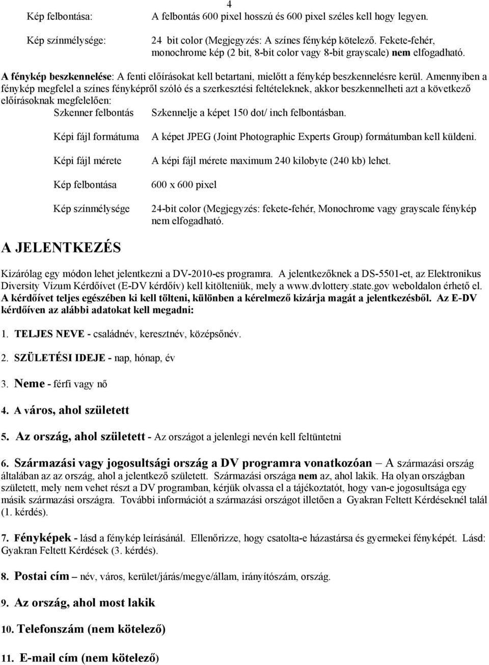 Amennyiben a fénykép megfelel a színes fényképről szóló és a szerkesztési feltételeknek, akkor beszkennelheti azt a következő előírásoknak megfelelően: Szkenner felbontás Szkennelje a képet 150 dot/