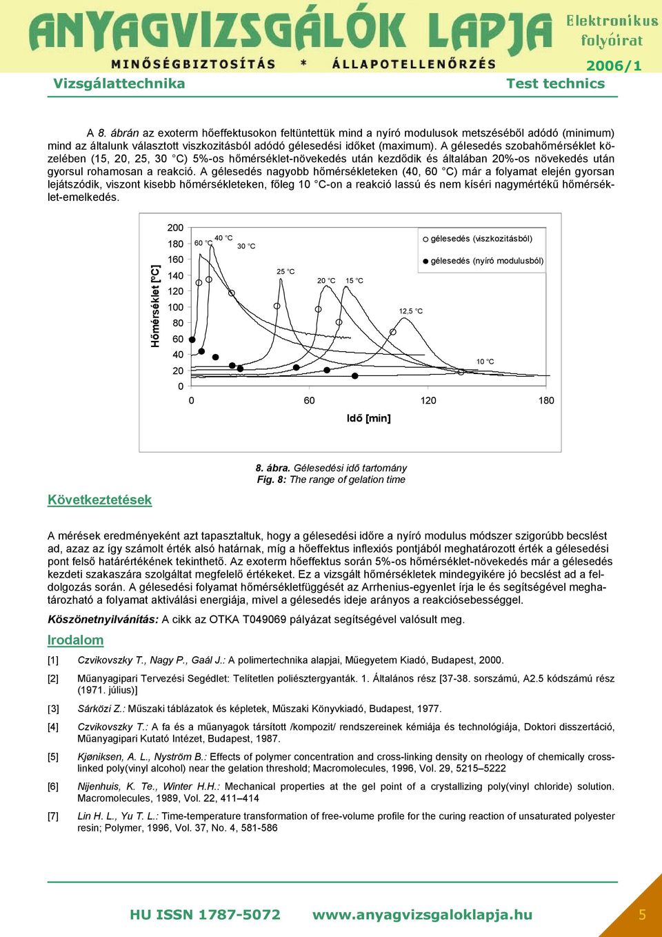 A gélesedés nagyobb hőmérsékleteken (4, 6 C) már a folyamat elején gyorsan lejátszódik, viszont kisebb hőmérsékleteken, főleg 1 C-on a reakció lassú és nem kíséri nagymértékű hőmérséklet-emelkedés.