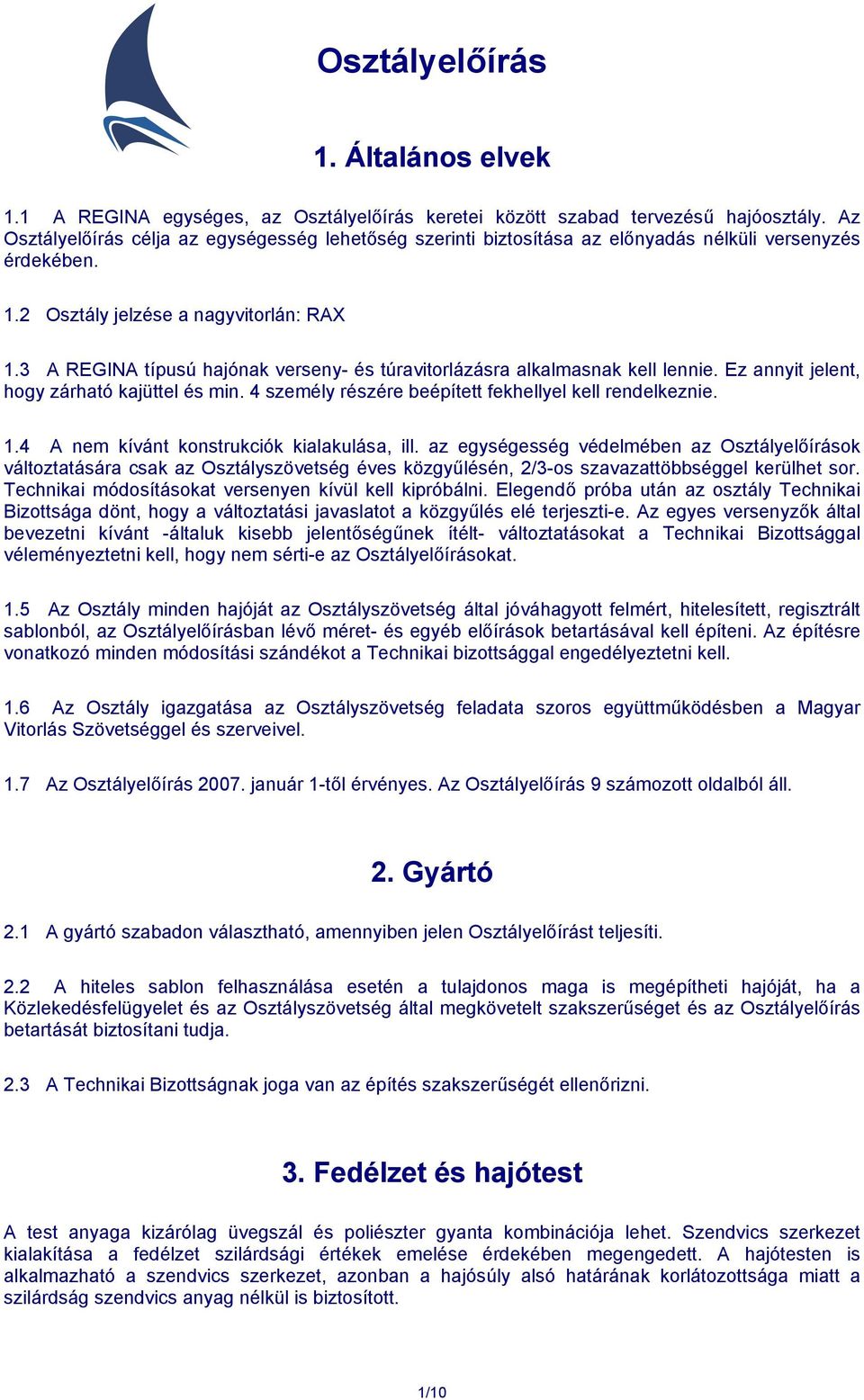 3 A REGINA típusú hajónak verseny- és túravitorlázásra alkalmasnak kell lennie. Ez annyit jelent, hogy zárható kajüttel és min. 4 személy részére beépített fekhellyel kell rendelkeznie. 1.