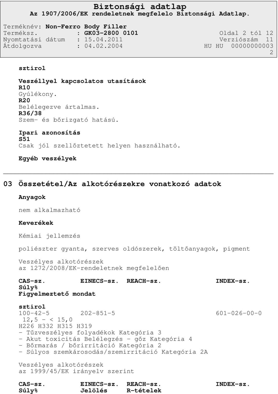 Egyéb veszélyek 03 Összetétel/Az alkotórészekre vonatkozó adatok Anyagok nem alkalmazható Keverékek Kémiai jellemzés poliészter gyanta, szerves oldószerek, töltőanyagok, pigment Veszélyes