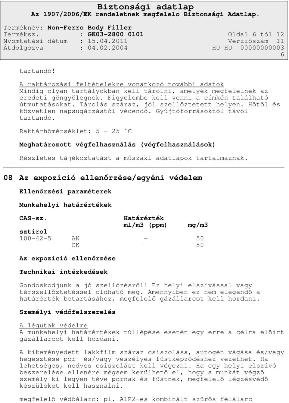 Raktárhőmérséklet: 5-25 C Meghatározott végfelhasználás (végfelhasználások) Részletes tájékoztatást a műszaki adatlapok tartalmaznak.