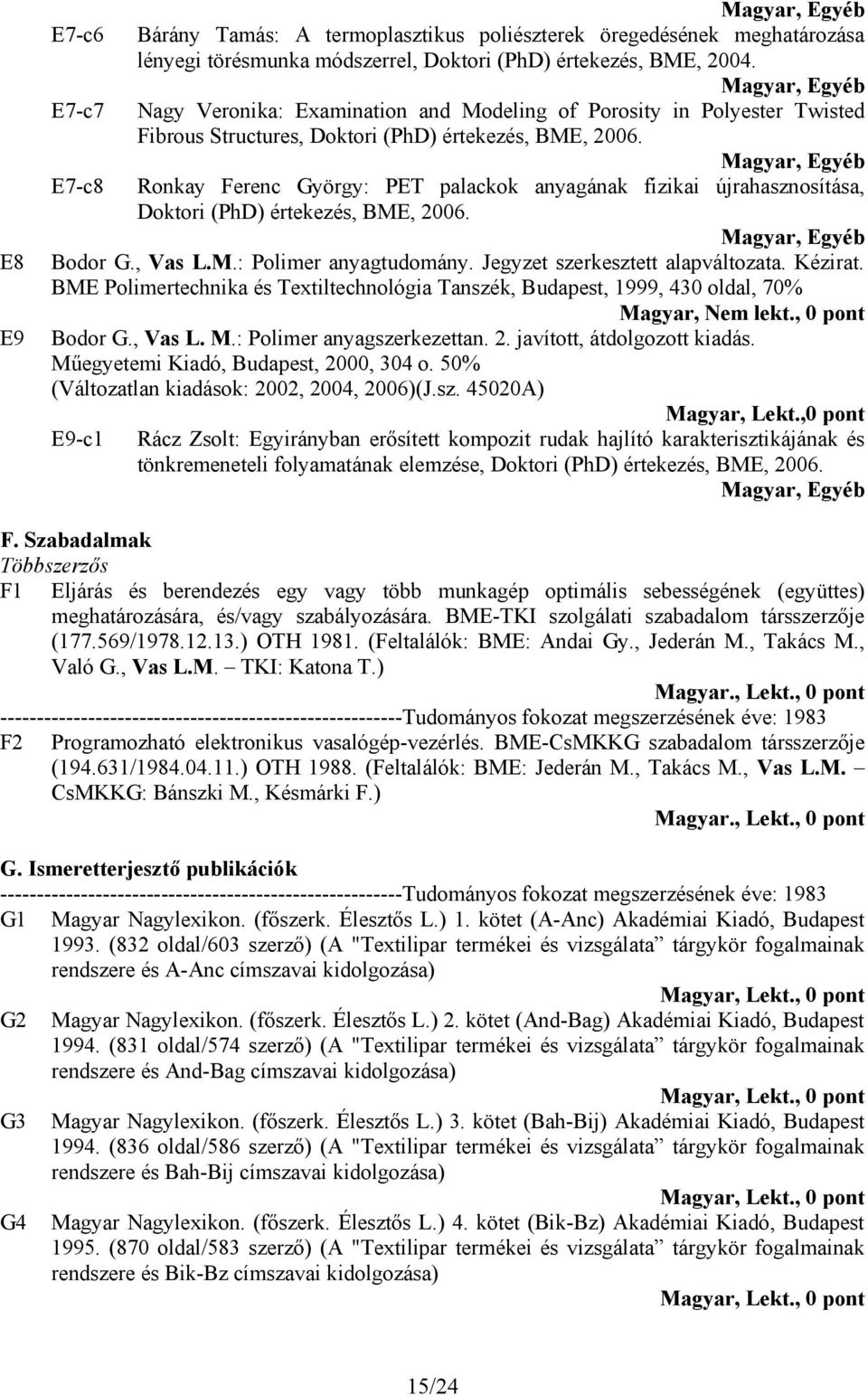 E7-c8 Ronkay Ferenc György: PET palackok anyagának fizikai újrahasznosítása, Doktori (PhD) értekezés, BME, 2006. Bodor G., Vas L.M.: Polimer anyagtudomány. Jegyzet szerkesztett alapváltozata. Kézirat.