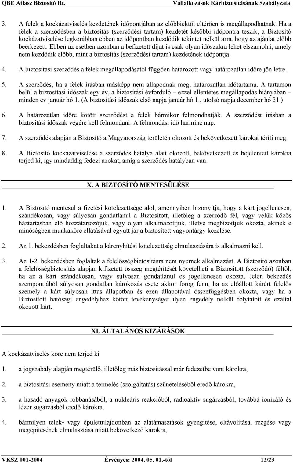 ajánlat előbb beérkezett. Ebben az esetben azonban a befizetett díjat is csak olyan időszakra lehet elszámolni, amely nem kezdődik előbb, mint a biztosítás (szerződési tartam) kezdetének időpontja. 4.