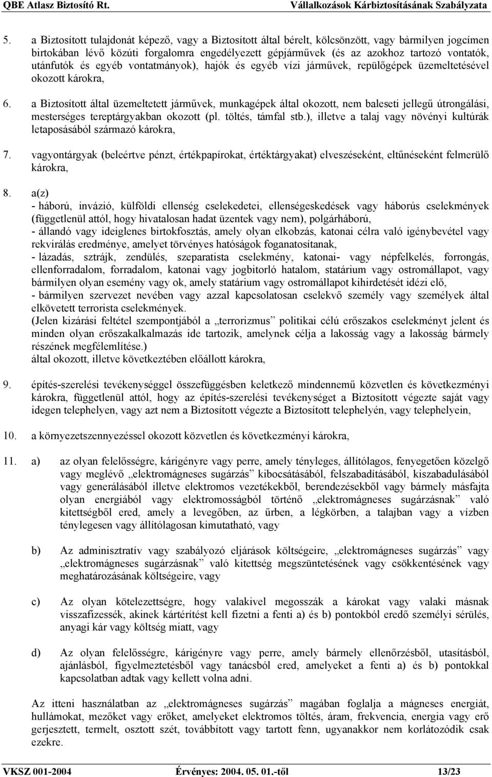 a Biztosított által üzemeltetett járművek, munkagépek által okozott, nem baleseti jellegű útrongálási, mesterséges tereptárgyakban okozott (pl. töltés, támfal stb.