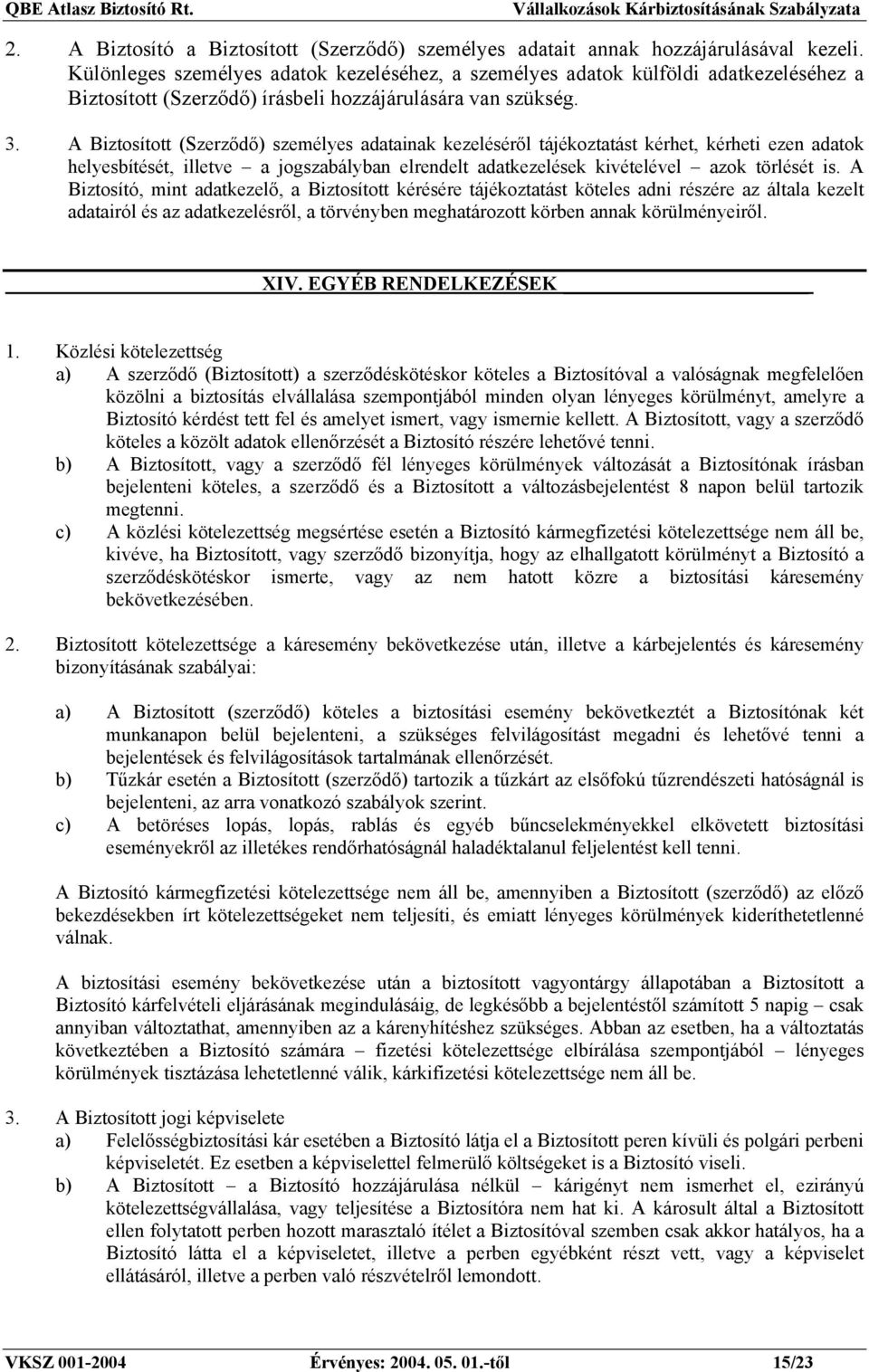 A Biztosított (Szerződő) személyes adatainak kezeléséről tájékoztatást kérhet, kérheti ezen adatok helyesbítését, illetve a jogszabályban elrendelt adatkezelések kivételével azok törlését is.