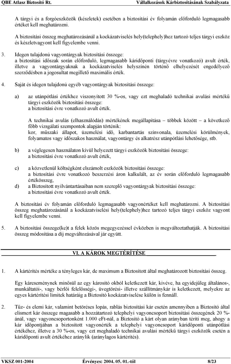 Idegen tulajdonú vagyontárgyak biztosítási összege: a biztosítási időszak során előforduló, legmagasabb káridőponti (tárgyévre vonatkozó) avult érték, illetve a vagyontárgyaknak a kockázatviselés