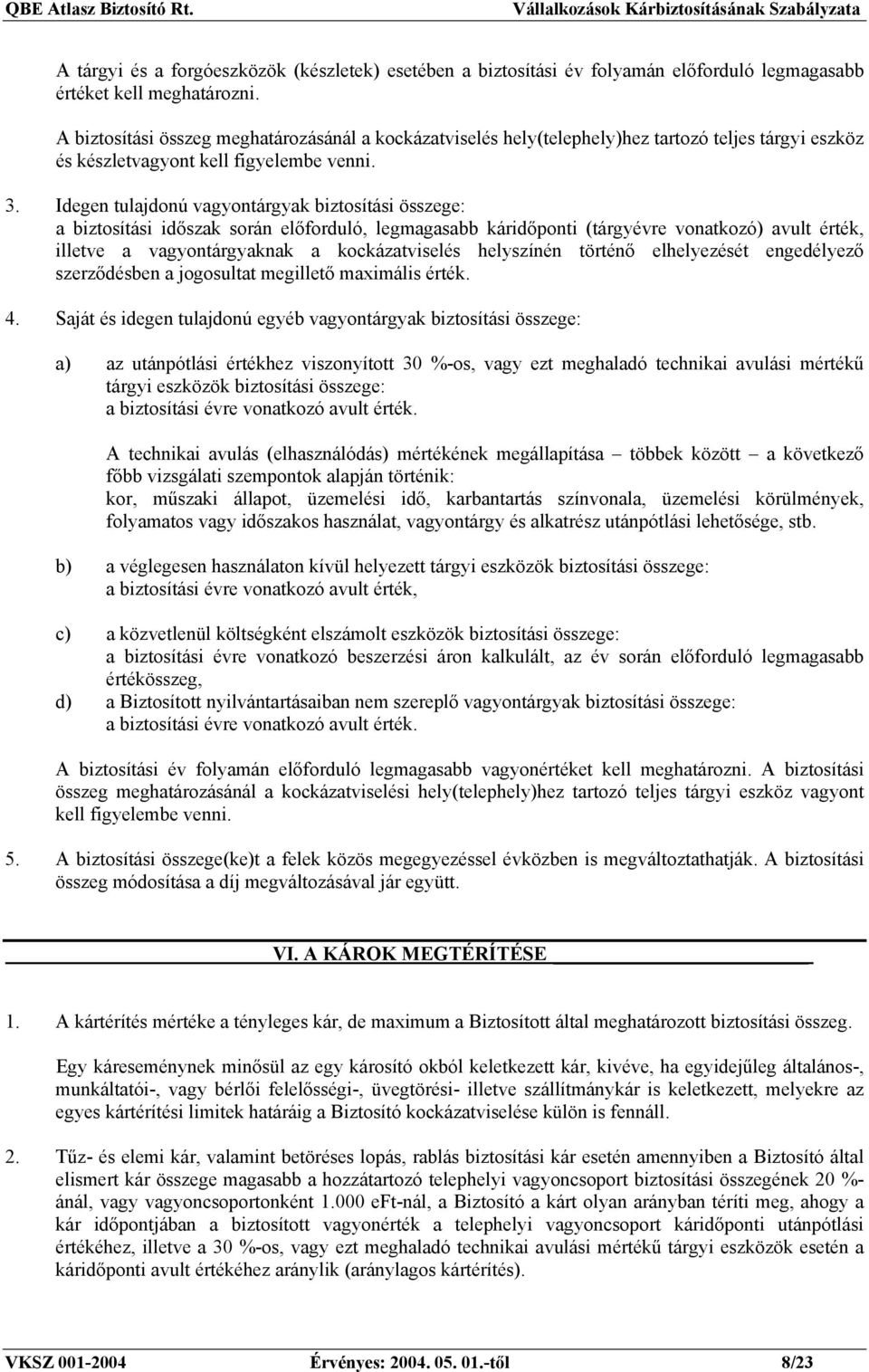 Idegen tulajdonú vagyontárgyak biztosítási összege: a biztosítási időszak során előforduló, legmagasabb káridőponti (tárgyévre vonatkozó) avult érték, illetve a vagyontárgyaknak a kockázatviselés