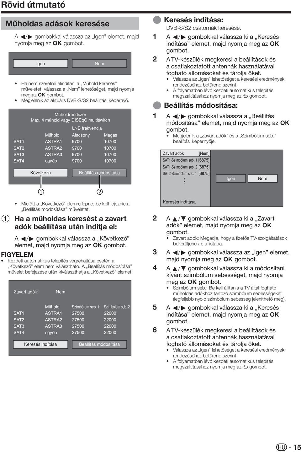 4 műhold vagy DISEqC multiswitch LNB frekvencia Műhold Alacsony Magas E Keresés indítása: DVB-S/S2 csatornák keresése.