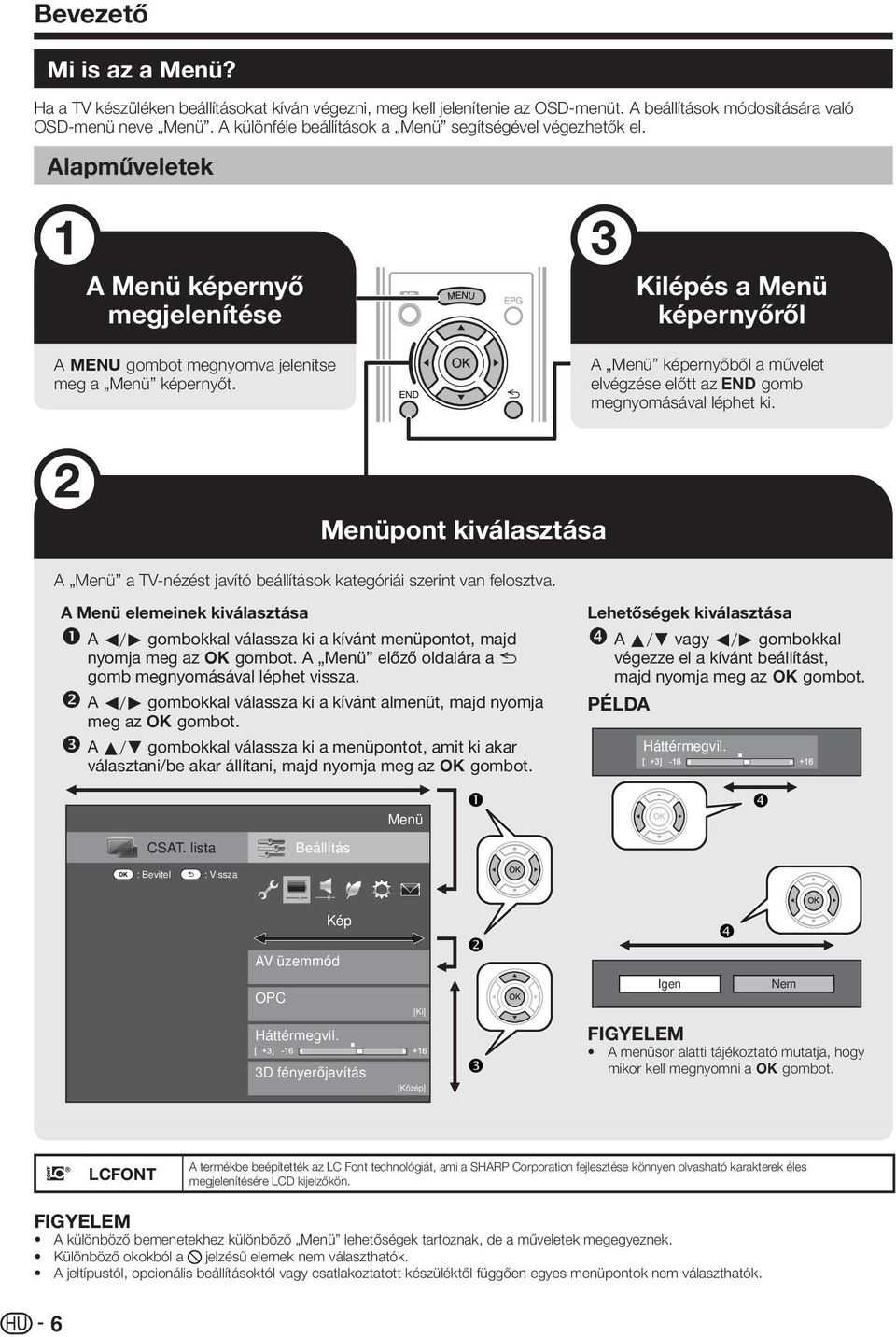 Kilépés a Menü képernyőről A Menü képernyőből a művelet elvégzése előtt az > gomb megnyomásával léphet ki. Menüpont kiválasztása A Menü a TV-nézést javító beállítások kategóriái szerint van felosztva.