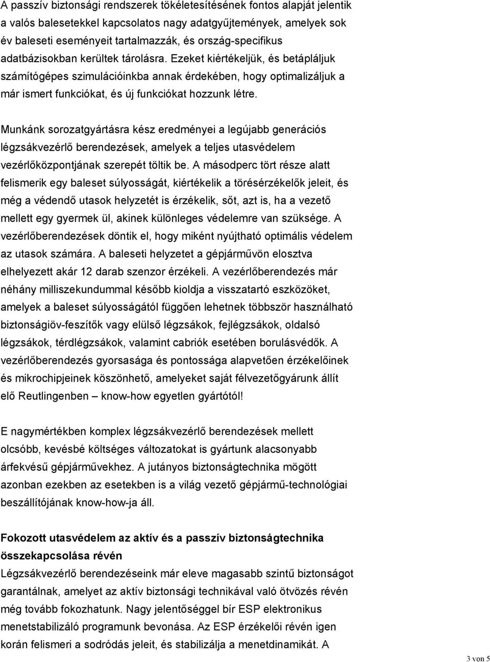 Munkánk sorozatgyártásra kész eredményei a legújabb generációs légzsákvezérlő berendezések, amelyek a teljes utasvédelem vezérlőközpontjának szerepét töltik be.