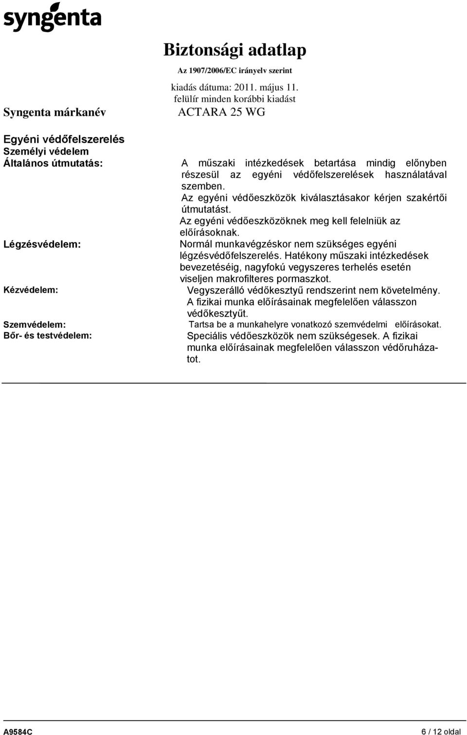 Légzésvédelem: Normál munkavégzéskor nem szükséges egyéni légzésvédőfelszerelés. Hatékony műszaki intézkedések bevezetéséig, nagyfokú vegyszeres terhelés esetén viseljen makrofilteres pormaszkot.