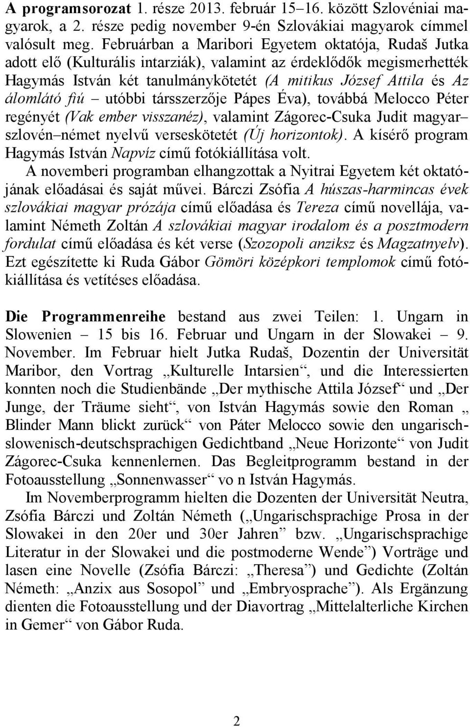 fiú utóbbi társszerzıje Pápes Éva), továbbá Melocco Péter regényét (Vak ember visszanéz), valamint Zágorec-Csuka Judit magyar szlovén német nyelvő verseskötetét (Új horizontok).