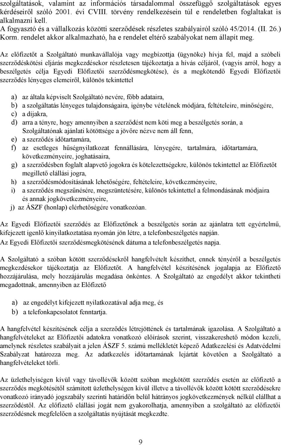 Az előfizetőt a Szolgáltató munkavállalója vagy megbízottja (ügynöke) hívja fel, majd a szóbeli szerződéskötési eljárás megkezdésekor részletesen tájékoztatja a hívás céljáról, (vagyis arról, hogy a