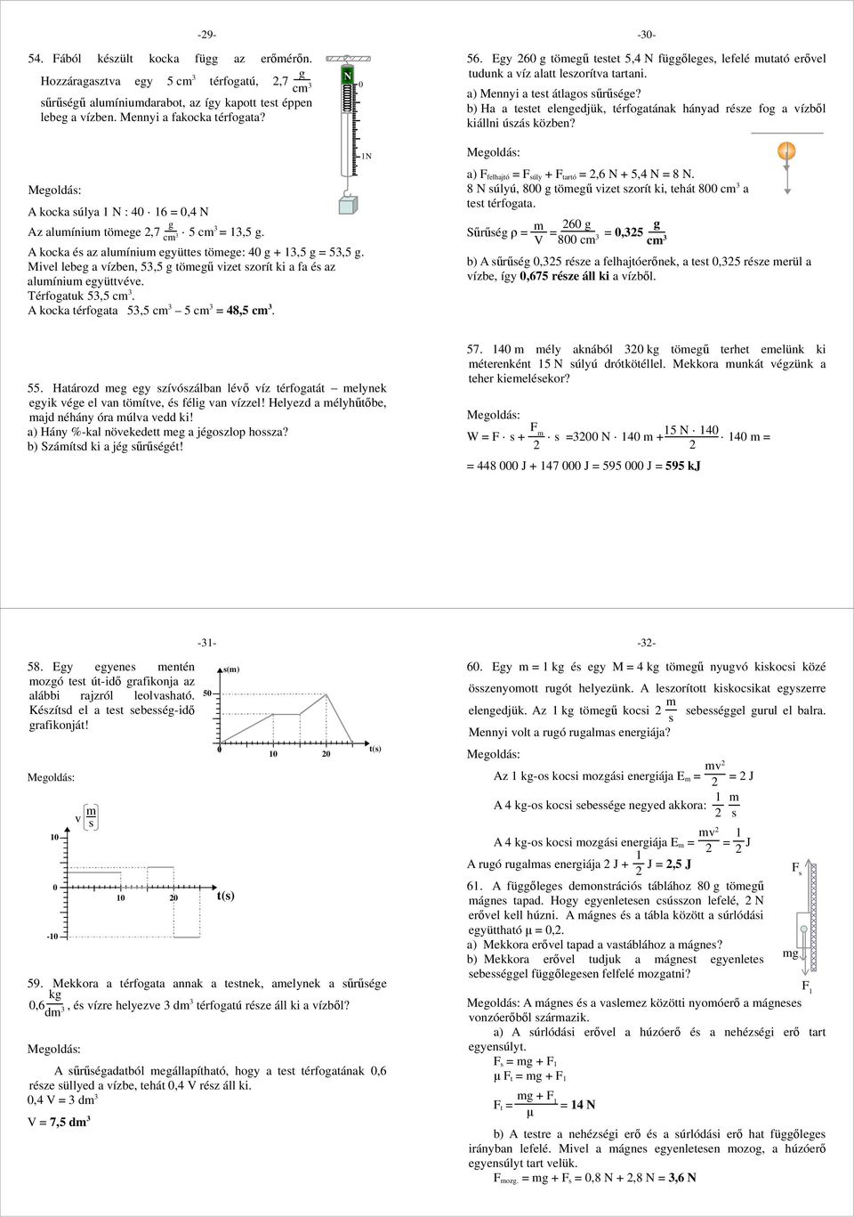 A kocka úlya N : 4 6 =,4 N Az aluíniu töee,7 c 5 c =,5. A kocka é az aluíniu eyütte töee: 4 +,5 = 5,5. Miel lebe a ízben, 5,5 töeű izet zorít ki a fa é az aluíniu eyüttée. Térfoatuk 5,5 c.