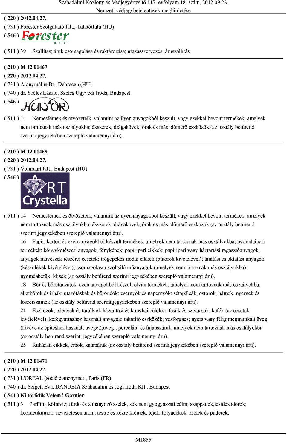 Széles László, Széles Ügyvédi Iroda, Budapest ( 511 ) 14 Nemesfémek és ötvözeteik, valamint az ilyen anyagokból készült, vagy ezekkel bevont termékek, amelyek nem tartoznak más osztályokba; ékszerek,