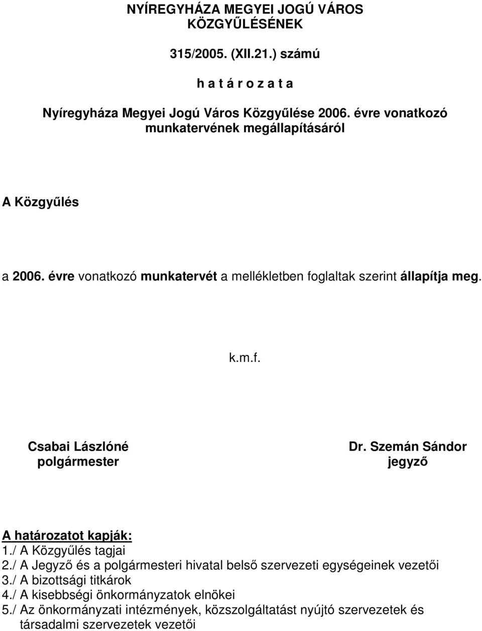 Szemán Sándor jegyző A határozatot kapják: 1./ A Közgyűlés tagjai 2./ A Jegyző és a polgármesteri hivatal belső szervezeti egységeinek vezetői 3.