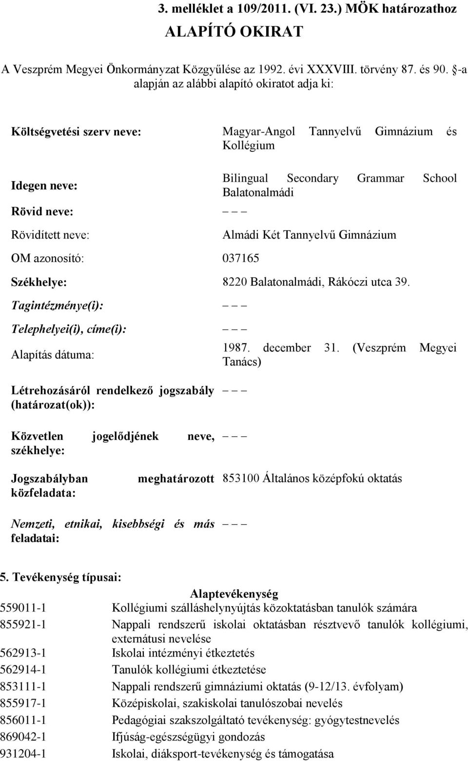 Secondary Grammar School Balatonalmádi Almádi Két Tannyelvű Gimnázium Székhelye: 8220 Balatonalmádi, Rákóczi utca 39. Tagintézménye(i): Telephelyei(i), címe(i): Alapítás dátuma: 1987. december 31.