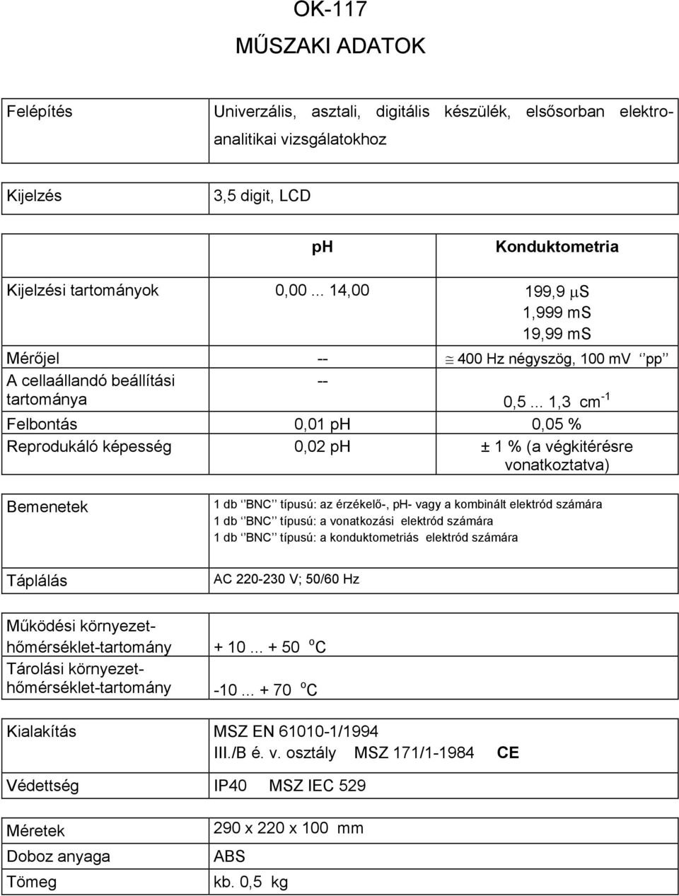 .. 1,3 cm -1 Felbontás 0,01 ph 0,05 % Reprodukáló képesség 0,02 ph ± 1 % (a végkitérésre vonatkoztatva) 1 db BNC típusú: az érzékelő-, ph- vagy a kombinált