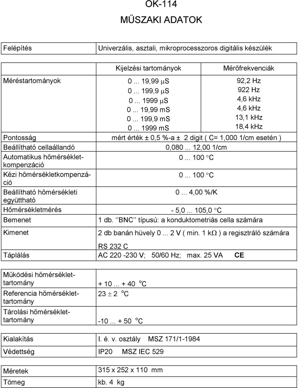 .. 12,00 1/cm Automatikus hőmérsékletkompenzáció 0... 100 C Kézi hőmérsékletkompenzáció 0... 100 C Beállítható hőmérsékleti 0... 4,00 %/K együttható Hőmérsékletmérés - 5,0... 105,0 C Bemenet 1 db.