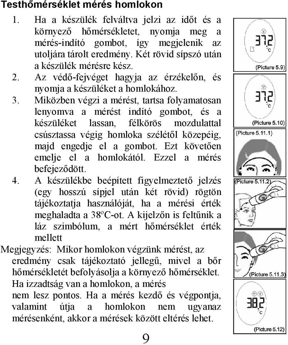 Miközben végzi a mérést, tartsa folyamatosan lenyomva a mérést indító gombot, és a készüléket lassan, félkörös mozdulattal csúsztassa végig homloka szélétől közepéig, majd engedje el a gombot.