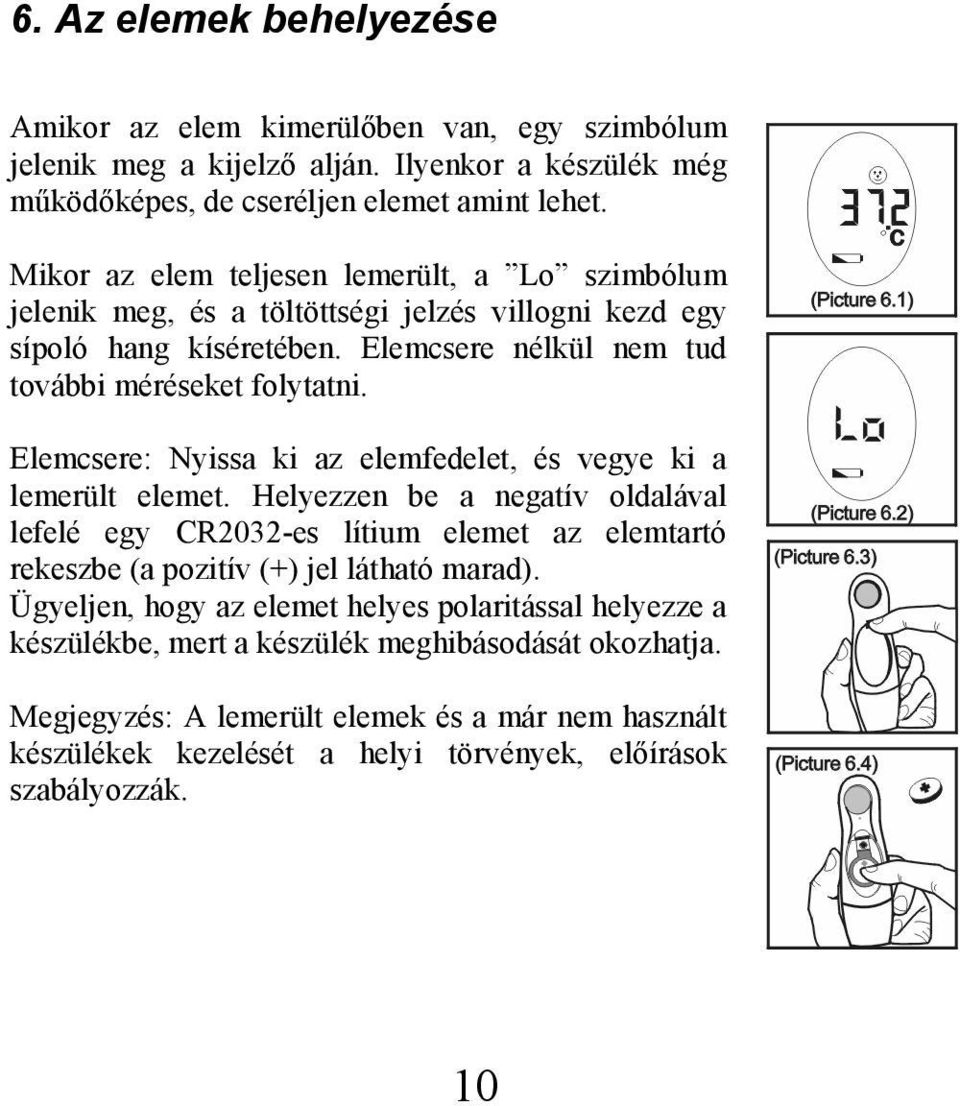 Elemcsere: Nyissa ki az elemfedelet, és vegye ki a lemerült elemet. Helyezzen be a negatív oldalával lefelé egy CR2032-es lítium elemet az elemtartó rekeszbe (a pozitív (+) jel látható marad).