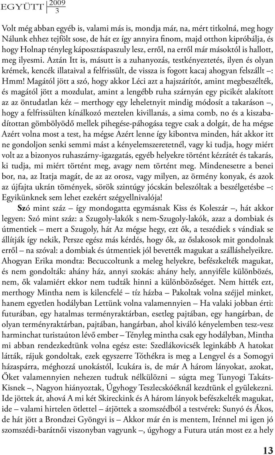 Aztán Itt is, másutt is a zuhanyozás, testkényeztetés, ilyen és olyan krémek, kencék illataival a felfrissült, de vissza is fogott kacaj ahogyan felszállt : Hmm!