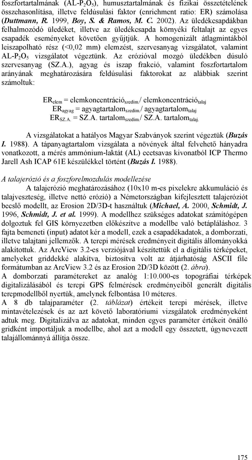 A homogenizált átlagmintákból leiszapolható rész (<0,02 mm) elemzést, szervesanyag vizsgálatot, valamint AL-P 2 O 5 vizsgálatot végeztünk. Az erózióval mozgó üledékben dúsuló szervesanyag (SZ.A.), agyag és iszap frakció, valamint foszfortartalom arányának meghatározására feldúsulási faktorokat az alábbiak szerint számoltuk: ER elem = elemkoncentráció szedim.