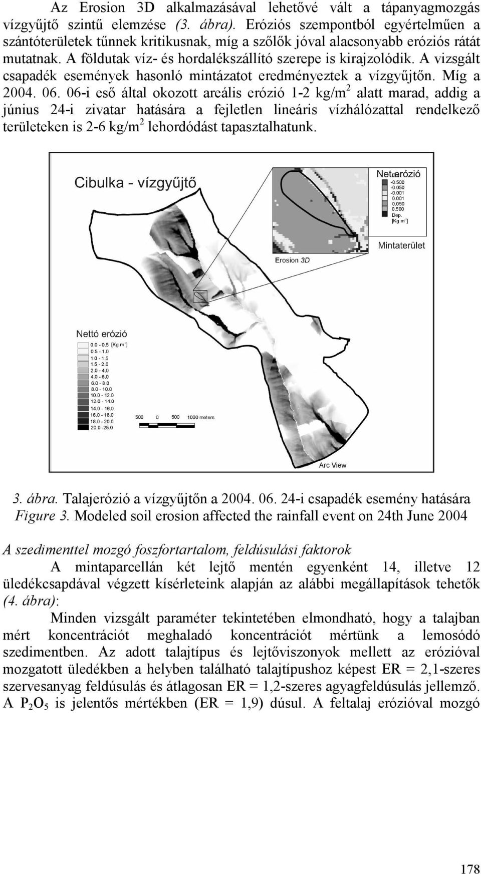 A vizsgált csapadék események hasonló mintázatot eredményeztek a vízgyőjtın. Míg a 2004. 06.