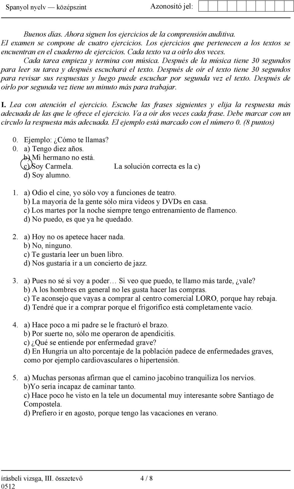 Después de oír el texto tiene 30 segundos para revisar sus respuestas y luego puede escuchar por segunda vez el texto. Después de oírlo por segunda vez tiene un minuto más para trabajar. I.