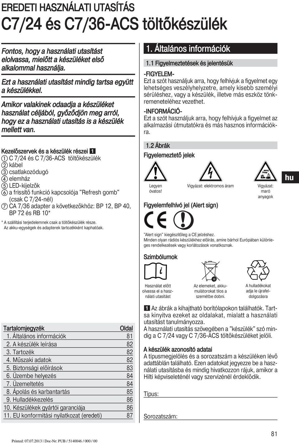 Kezelőszervek és a készülék részei C 7/24 és C 7/36-ACS töltőkészülék kábel csatlakozódugó elemház LED-kijelzők a frissítő funkció kapcsolója "Refresh gomb" (csak C 7/24-nél) CA 7/36 adapter a