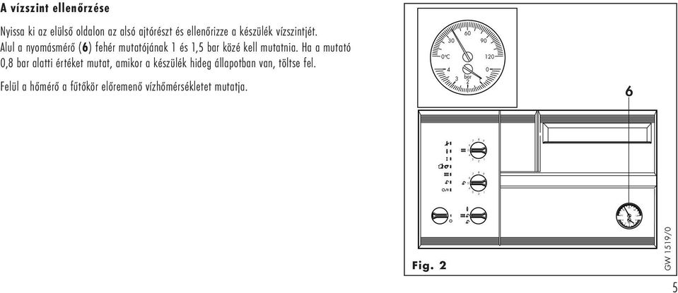 Alul a nyomásmérő () fehér mutatójának 1 és 1, bar közé kell mutatnia.