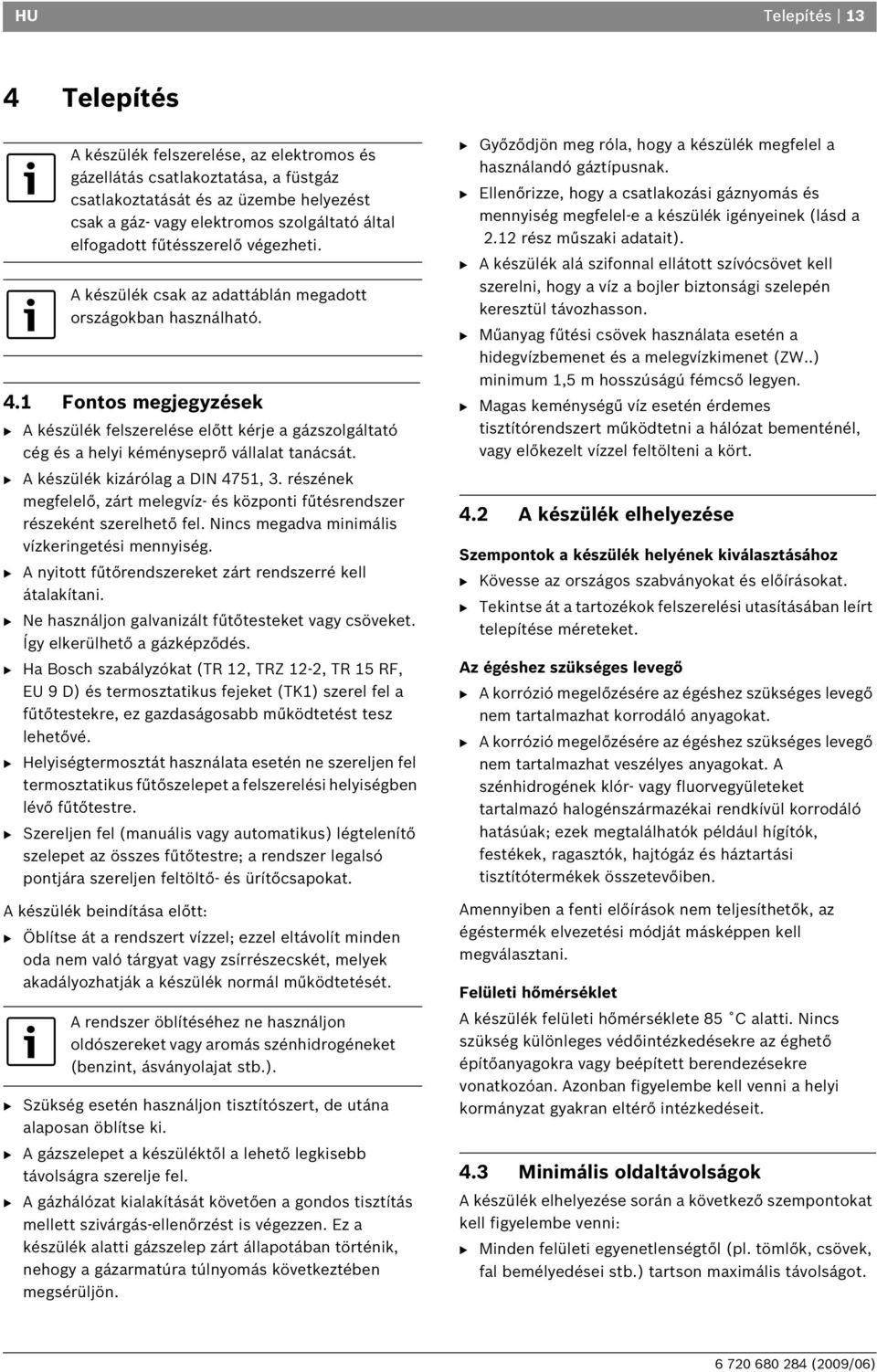 1 Fontos megjegyzések B A készülék felszerelése előtt kérje a gázszolgáltató cég és a helyi kéményseprő vállalat tanácsát. B A készülék kizárólag a DIN 4751, 3.