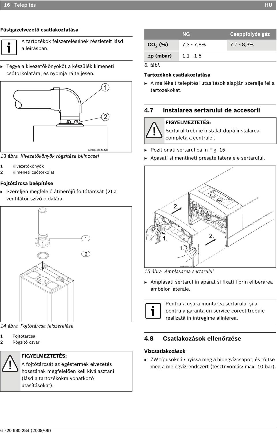 7 Instalarea sertarului de accesorii FIGYELMEZTETÉS: Sertarul trebuie instalat după instalarea completă a centralei.