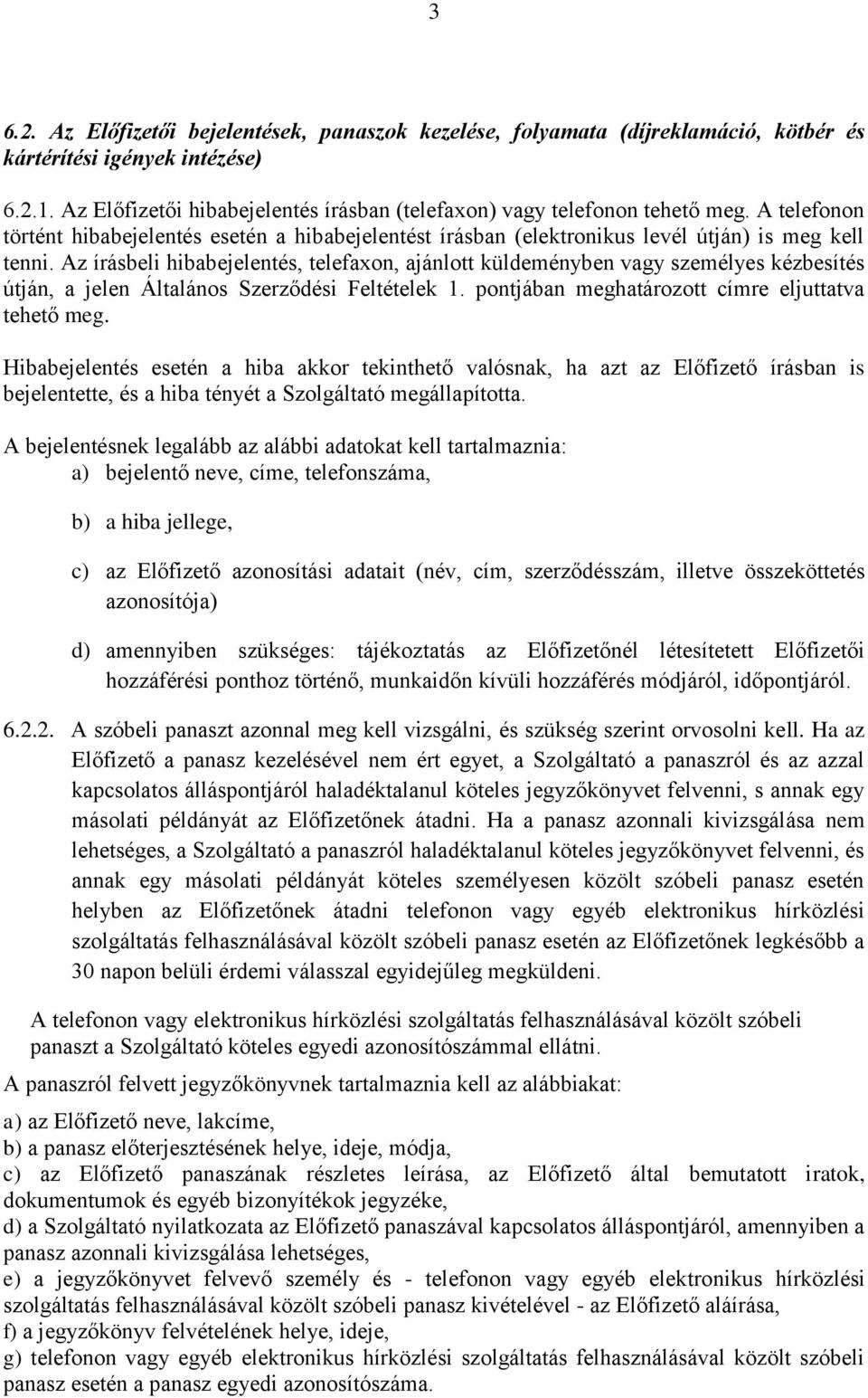 Az írásbeli hibabejelentés, telefaxon, ajánlott küldeményben vagy személyes kézbesítés útján, a jelen Általános Szerződési Feltételek 1. pontjában meghatározott címre eljuttatva tehető meg.