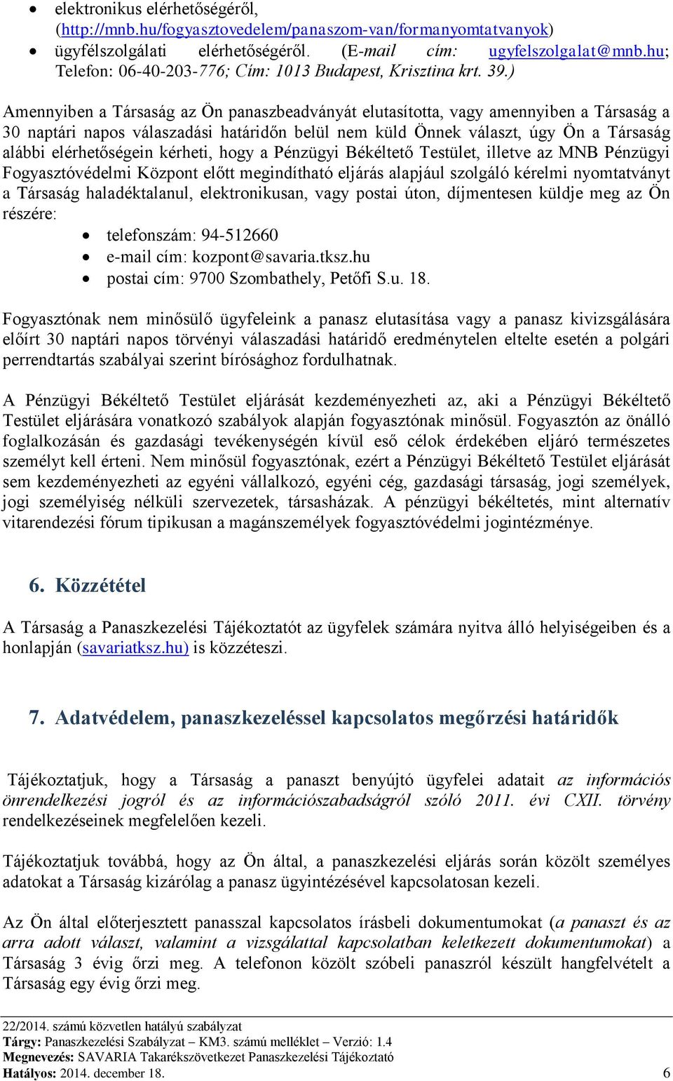 ) Amennyiben a Társaság az Ön panaszbeadványát elutasította, vagy amennyiben a Társaság a 30 naptári napos válaszadási határidőn belül nem küld Önnek választ, úgy Ön a Társaság alábbi elérhetőségein