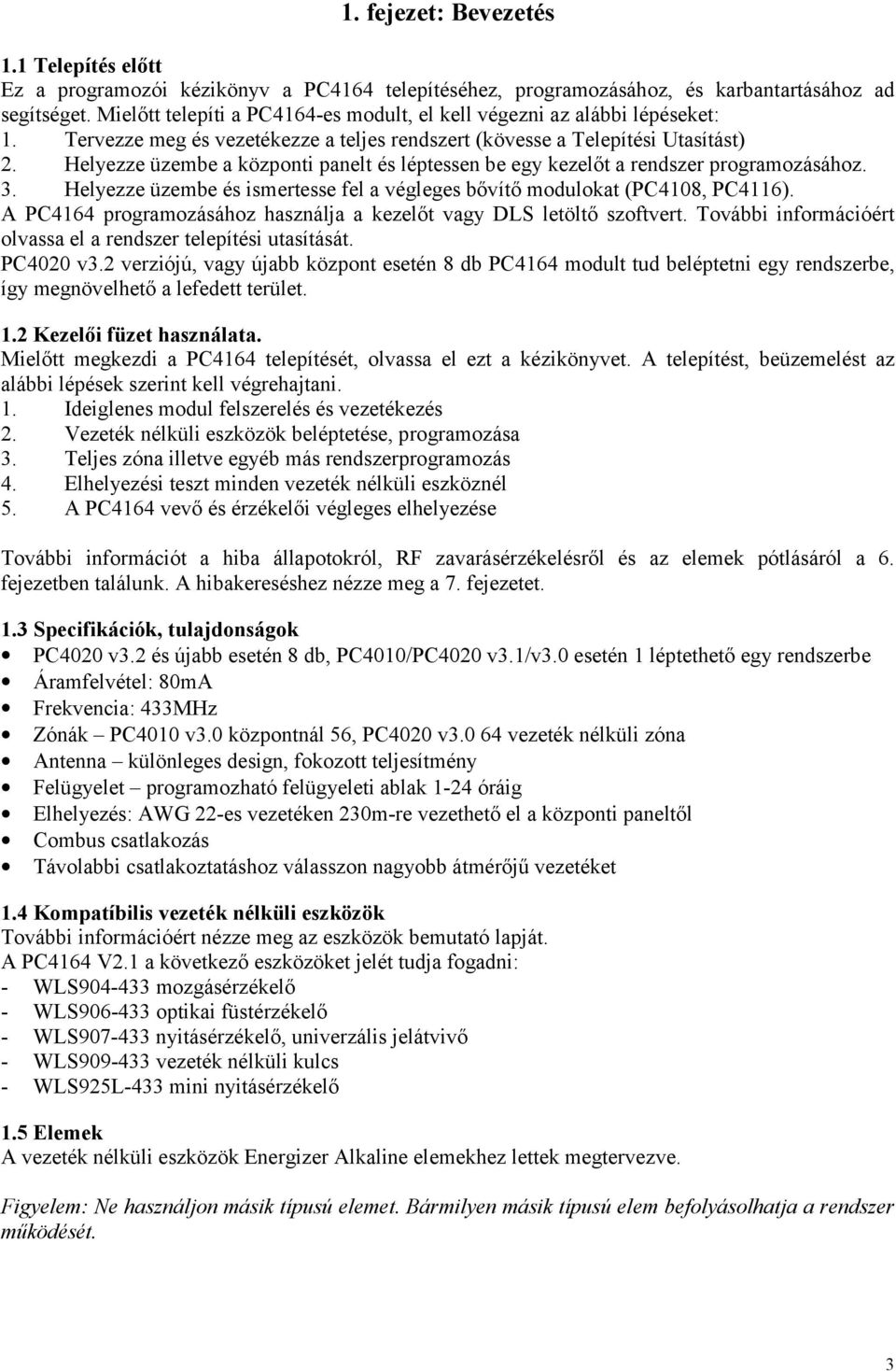 Helyezze üzembe a központi panelt és léptessen be egy kezelőt a rendszer programozásához. 3. Helyezze üzembe és ismertesse fel a végleges bővítő modulokat (PC4108, PC4116).