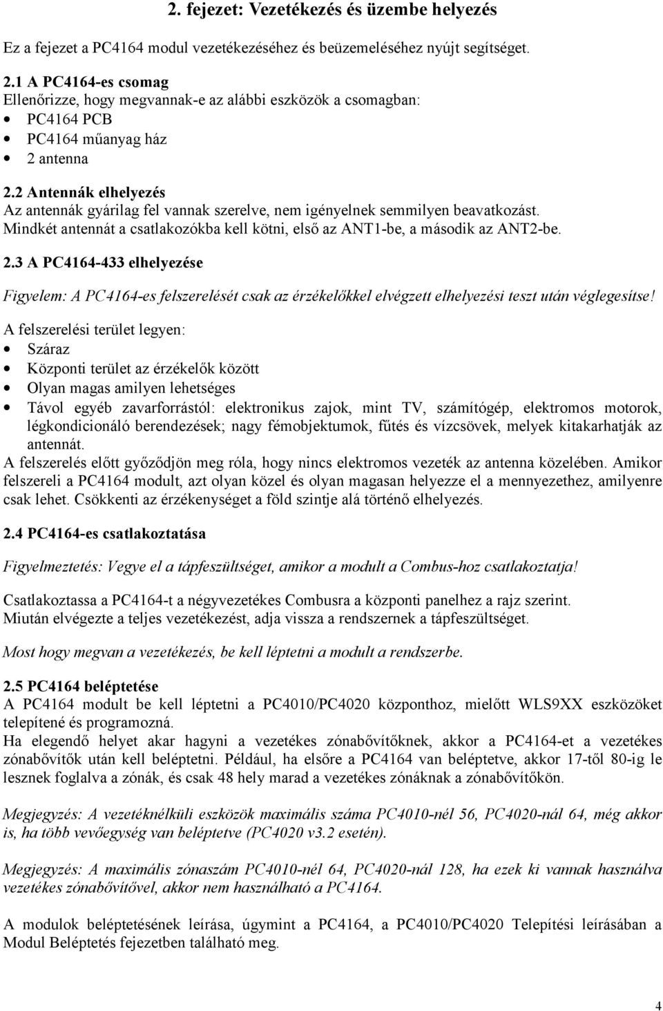 2 Antennák elhelyezés Az antennák gyárilag fel vannak szerelve, nem igényelnek semmilyen beavatkozást. Mindkét antennát a csatlakozókba kell kötni, első az ANT1-be, a második az ANT2-be. 2.