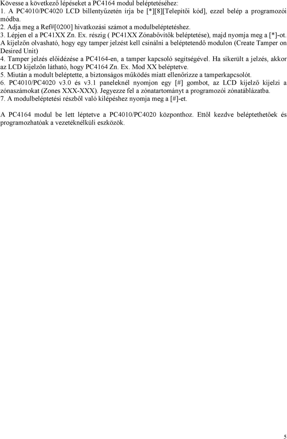 A kijelzőn olvasható, hogy egy tamper jelzést kell csinálni a beléptetendő modulon (Create Tamper on Desired Unit) 4. Tamper jelzés előidézése a PC4164-en, a tamper kapcsoló segítségével.