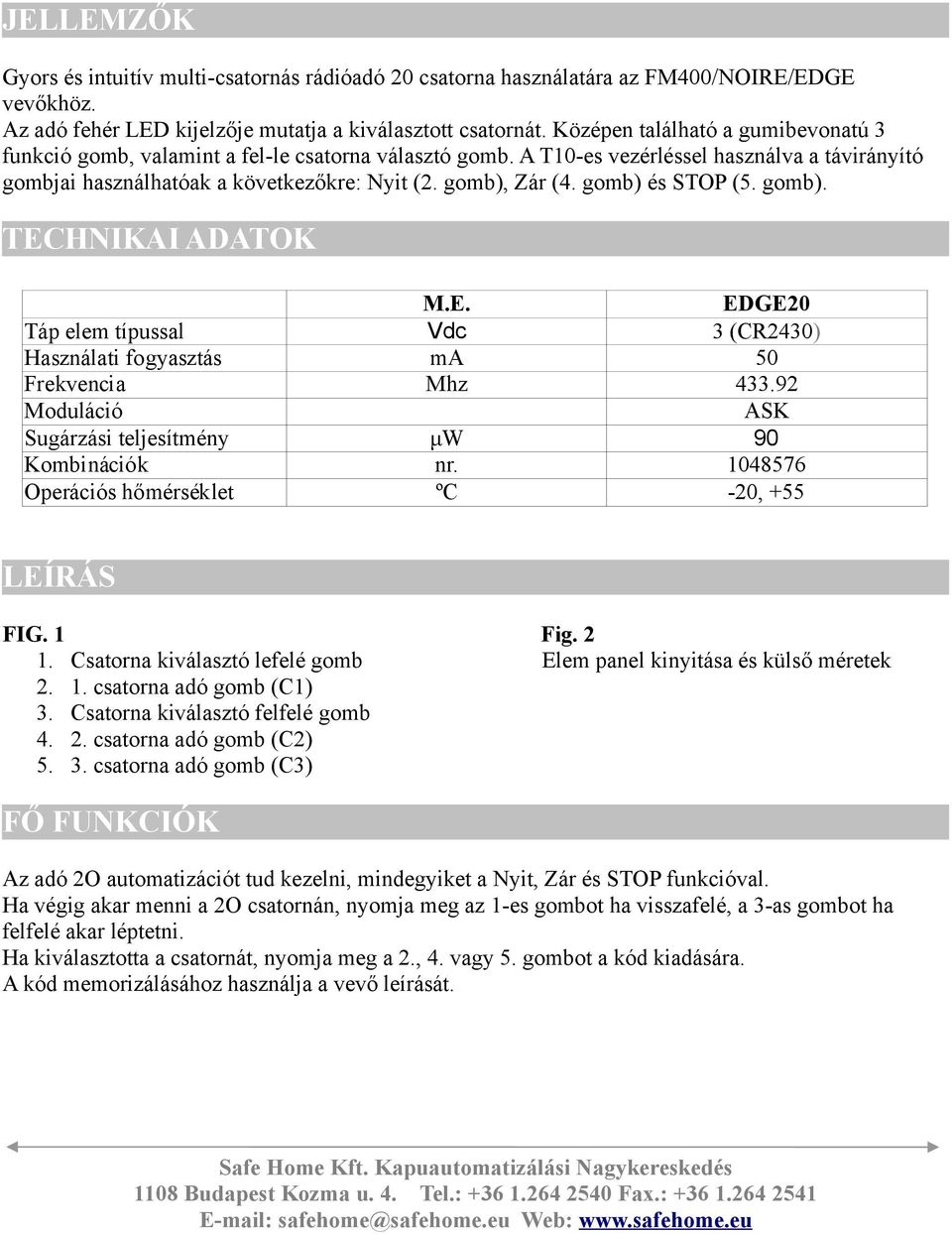 gomb) és STOP (5. gomb). TECHNIKAI ADATOK M.E. EDGE20 Táp elem típussal Vdc 3 (CR2430) Használati fogyasztás ma 50 Frekvencia Mhz 433.92 Moduláció ASK Sugárzási teljesítmény μw 90 Kombinációk nr.